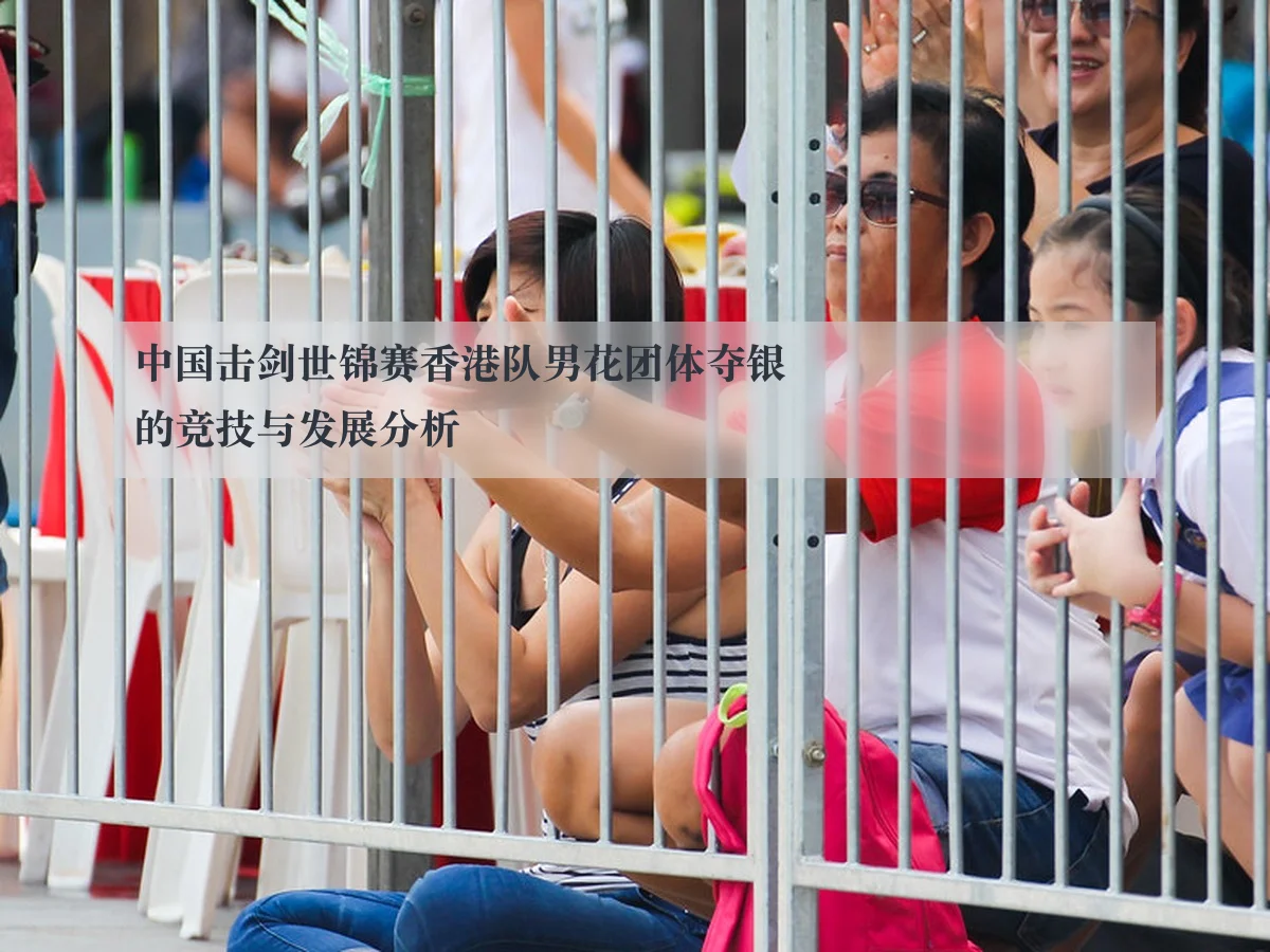 中国击剑世锦赛香港队男花团体夺银的竞技与发展分析